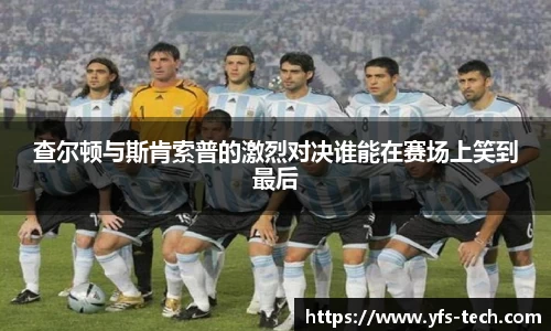 查尔顿与斯肯索普的激烈对决谁能在赛场上笑到最后