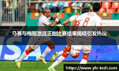 马赛与梅斯激战正酣比赛结果揭晓引发热议
