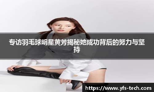 专访羽毛球明星黄芳揭秘她成功背后的努力与坚持