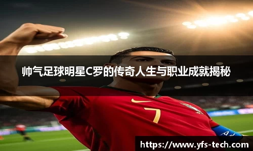 帅气足球明星C罗的传奇人生与职业成就揭秘