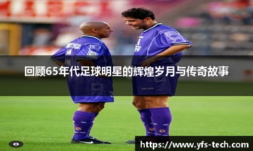 回顾65年代足球明星的辉煌岁月与传奇故事