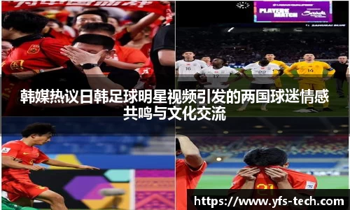 韩媒热议日韩足球明星视频引发的两国球迷情感共鸣与文化交流