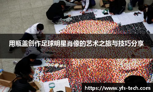 用瓶盖创作足球明星肖像的艺术之旅与技巧分享