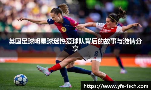 英国足球明星球迷热爱球队背后的故事与激情分享